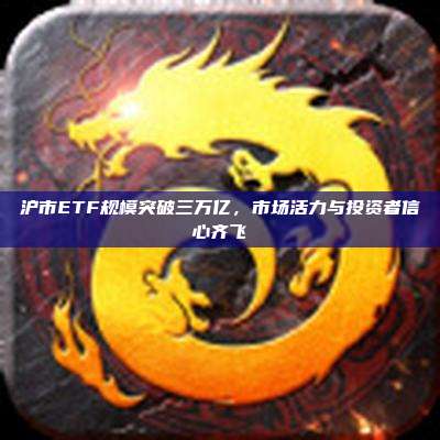 沪市ETF规模突破三万亿,市场活力与投资者信心齐飞