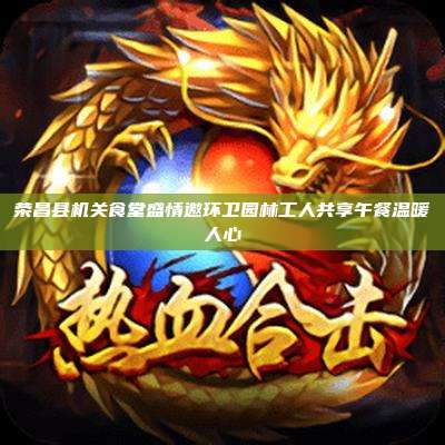 荣昌县机关食堂盛情邀环卫园林工人共享午餐温暖人心
