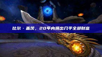 比尔·盖茨,20年内捐出几乎全部财富