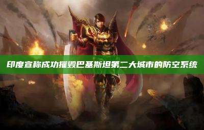 印度宣称成功摧毁巴基斯坦第二大城市的防空系统