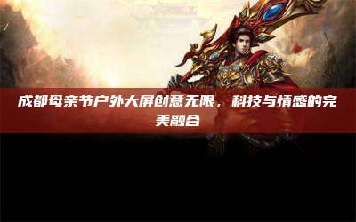 成都母亲节户外大屏创意无限,科技与情感的完美融合