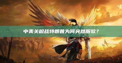 中美关税战特朗普为何突然服软?