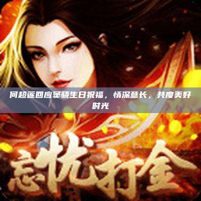 何超莲回应窦骁生日祝福,情深意长,共度美好时光