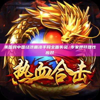 美国对中国经济霸凌手段全面失灵 专家呼吁理性应对