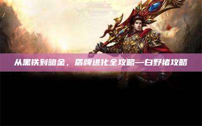 从黑铁到暗金,盾牌进化全攻略—白野猪攻略
