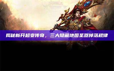 揭秘新开超变传奇,三大隐藏地图圣器掉落规律