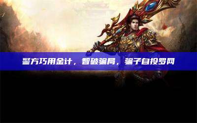 警方巧用金计,智破骗局,骗子自投罗网