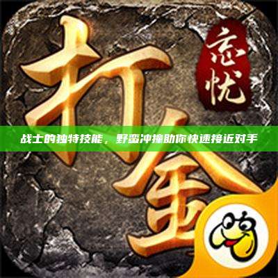 战士的独特技能,野蛮冲撞助你快速接近对手