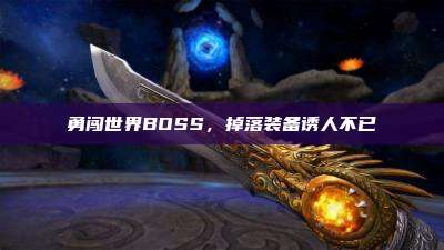 勇闯世界BOSS,掉落装备诱人不已