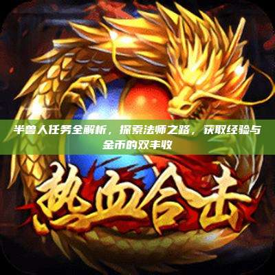 半兽人任务全解析,探索法师之路,获取经验与金币的双丰收