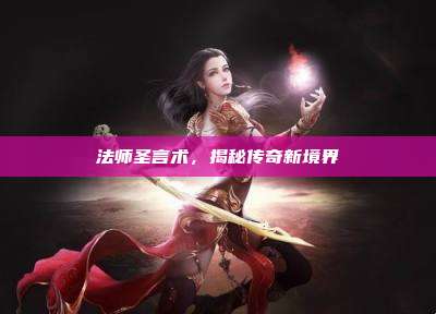 法师圣言术,揭秘传奇新境界