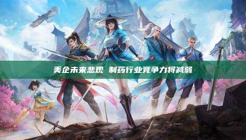 美企未来悲观 制药行业竞争力将减弱
