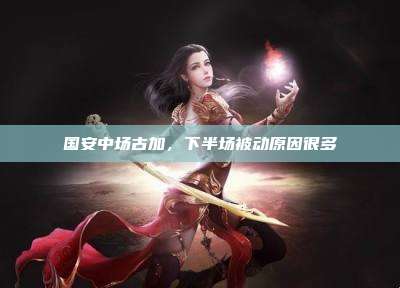 国安中场古加,下半场被动原因很多