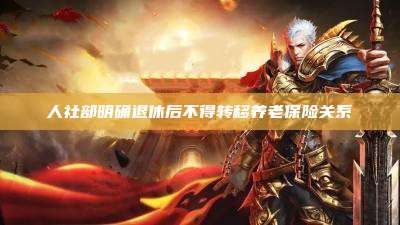 人社部明确退休后不得转移养老保险关系