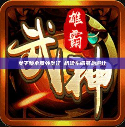 女子跳伞意外坠江 桥梁车辆紧急避让