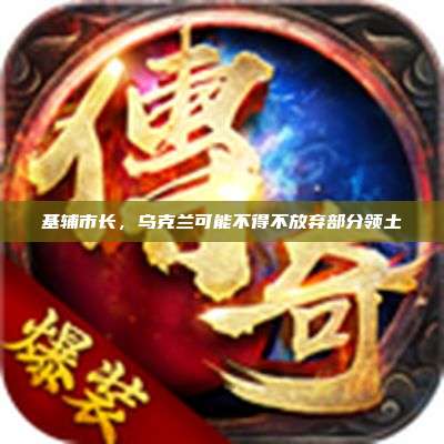 基辅市长,乌克兰可能不得不放弃部分领土