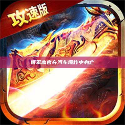 俄军高官在汽车爆炸中身亡