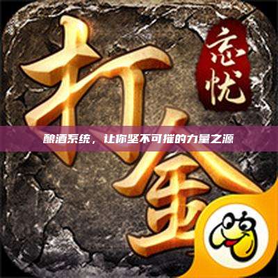 酿酒系统,让你坚不可摧的力量之源