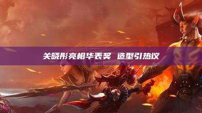 关晓彤亮相华表奖 造型引热议