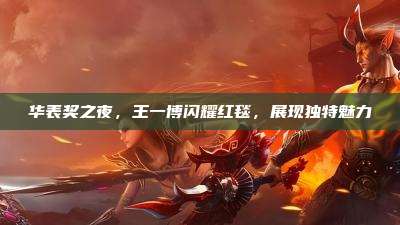 华表奖之夜,王一博闪耀红毯,展现独特魅力