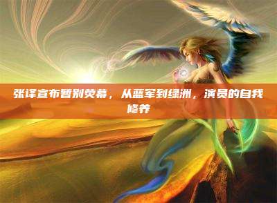 张译宣布暂别荧幕,从蓝军到绿洲,演员的自我修养