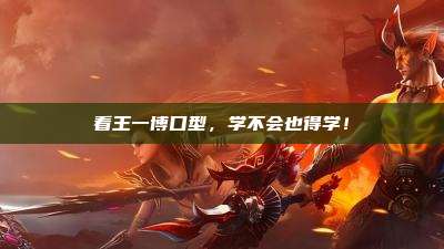 看王一博口型，学不会也得学！