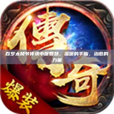百岁太姥爷传承中医智慧,温暖的手指,治愈的力量
