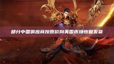 部分中国供应商按原价向美国市场恢复发货