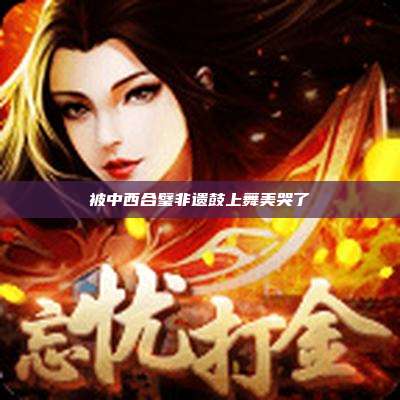 被中西合璧非遗鼓上舞美哭了