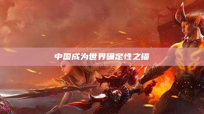 中国成为世界确定性之锚