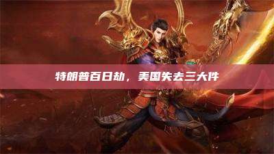 特朗普百日劫,美国失去三大件