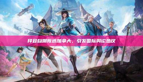 拜登自嘲叛逃加拿大,引发国际舆论热议
