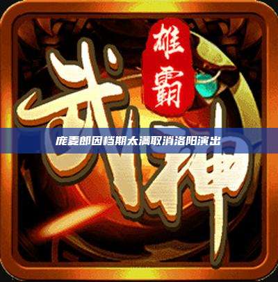 庞麦郎因档期太满取消洛阳演出