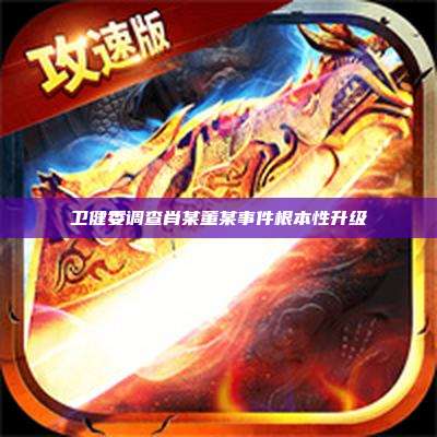 卫健委调查肖某董某事件根本性升级