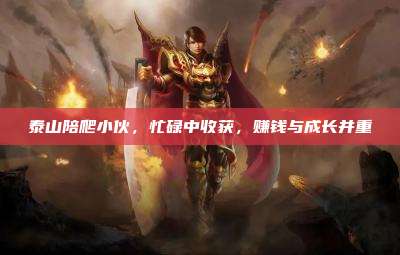泰山陪爬小伙,忙碌中收获,赚钱与成长并重