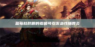 蓝莓肚脐眼的霉菌可引发急性肠胃炎