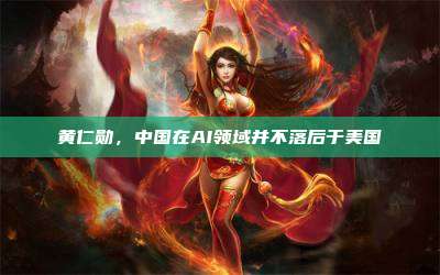 黄仁勋,中国在AI领域并不落后于美国