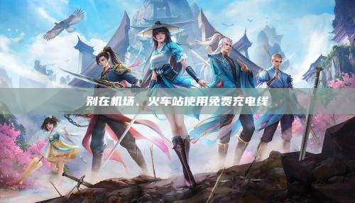 别在机场、火车站使用免费充电线