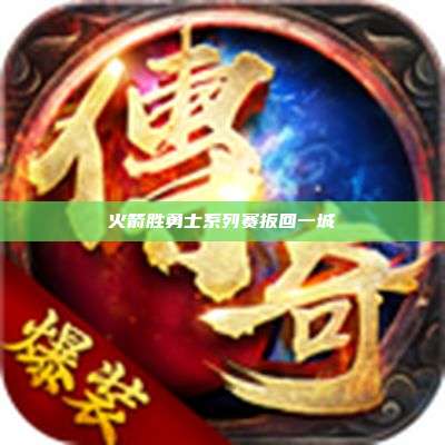 火箭胜勇士系列赛扳回一城
