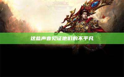 这些声音见证他们的不平凡